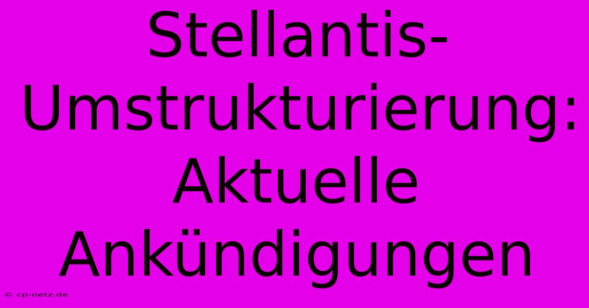 Stellantis-Umstrukturierung: Aktuelle Ankündigungen