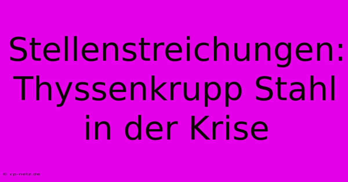 Stellenstreichungen: Thyssenkrupp Stahl In Der Krise