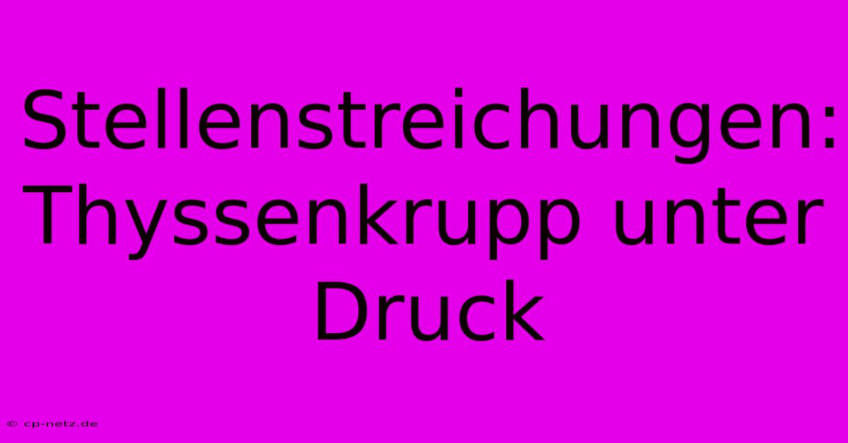 Stellenstreichungen: Thyssenkrupp Unter Druck