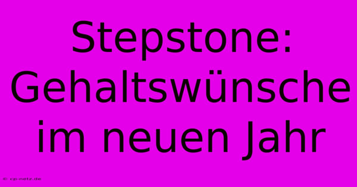 Stepstone:  Gehaltswünsche Im Neuen Jahr