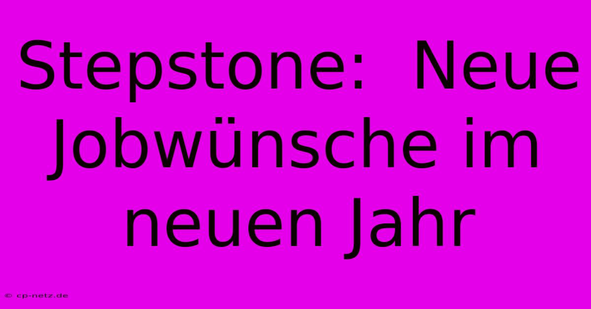 Stepstone:  Neue Jobwünsche Im Neuen Jahr