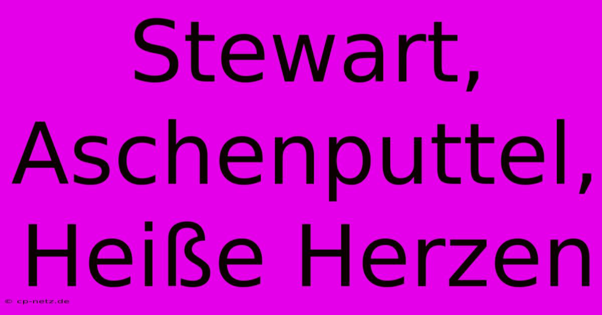 Stewart, Aschenputtel, Heiße Herzen