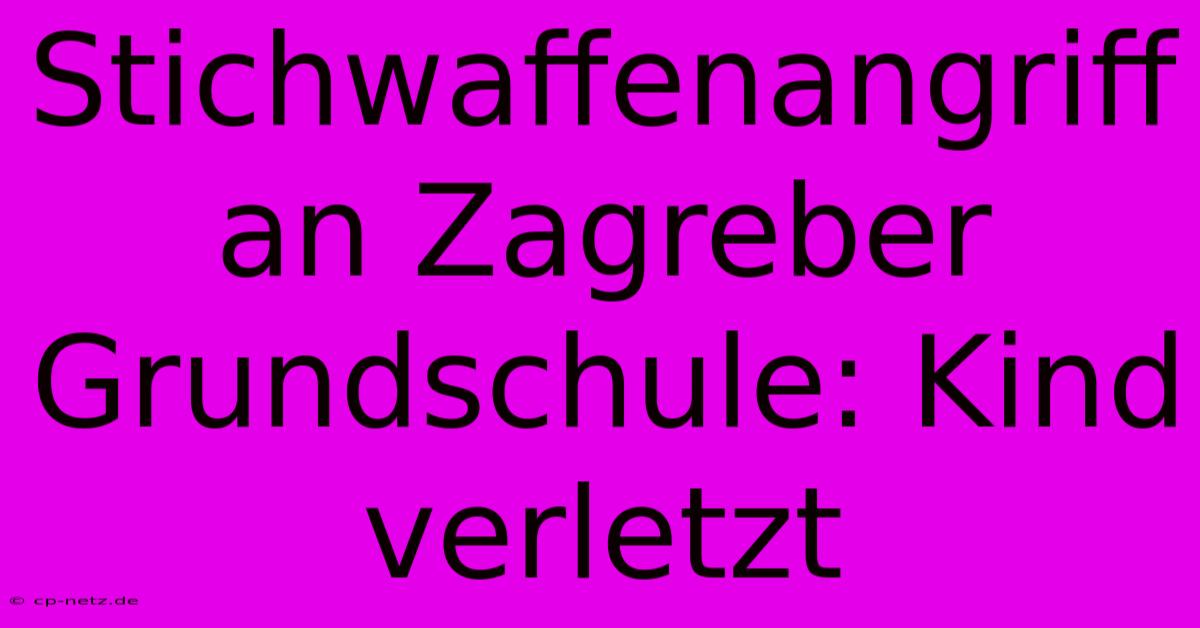 Stichwaffenangriff An Zagreber Grundschule: Kind Verletzt