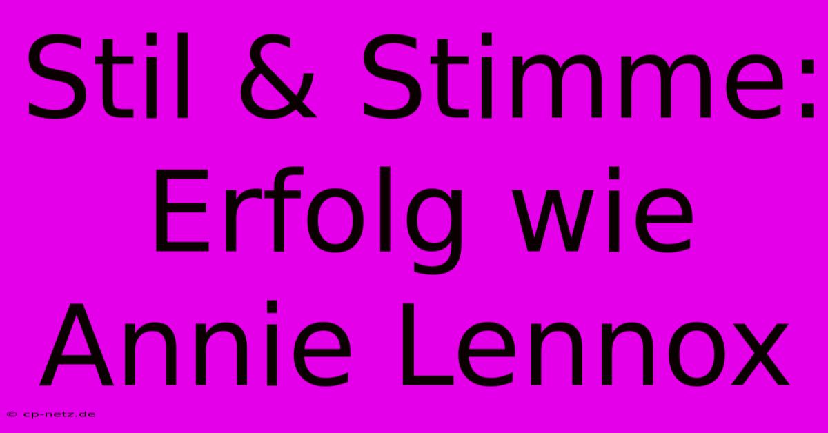 Stil & Stimme: Erfolg Wie Annie Lennox