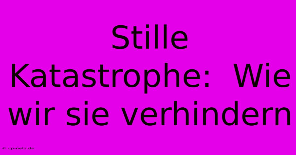 Stille Katastrophe:  Wie Wir Sie Verhindern