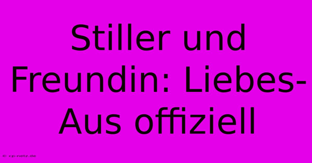 Stiller Und Freundin: Liebes-Aus Offiziell