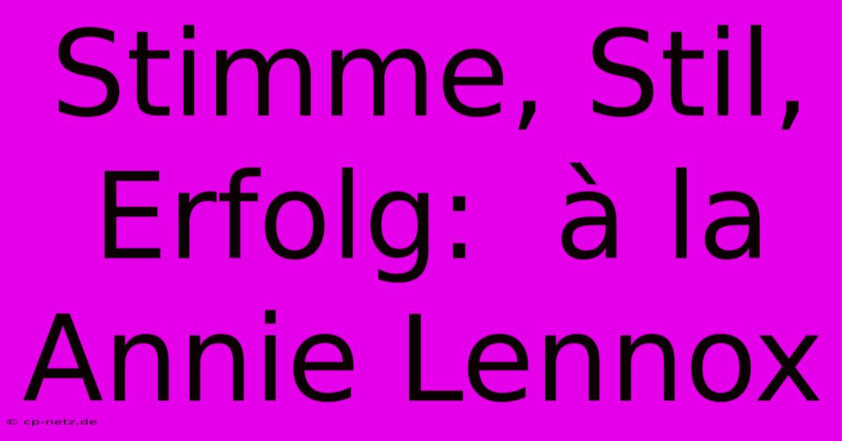 Stimme, Stil, Erfolg:  À La Annie Lennox