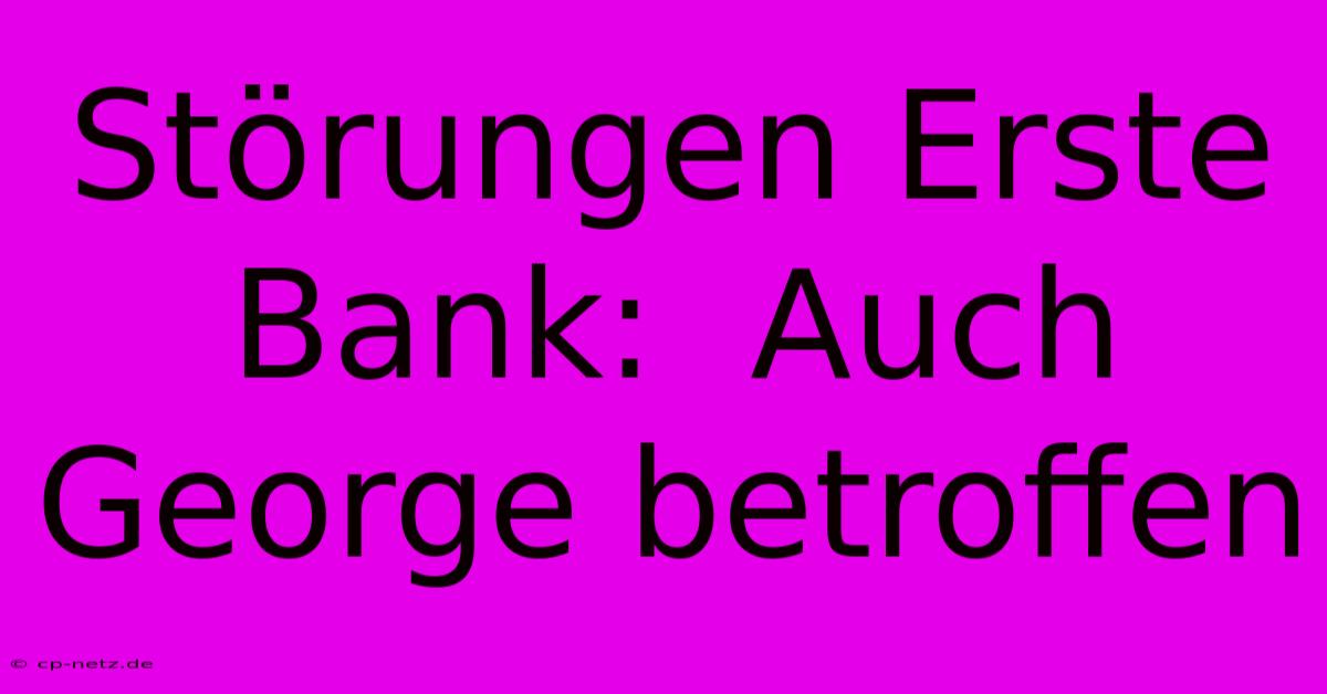 Störungen Erste Bank:  Auch George Betroffen