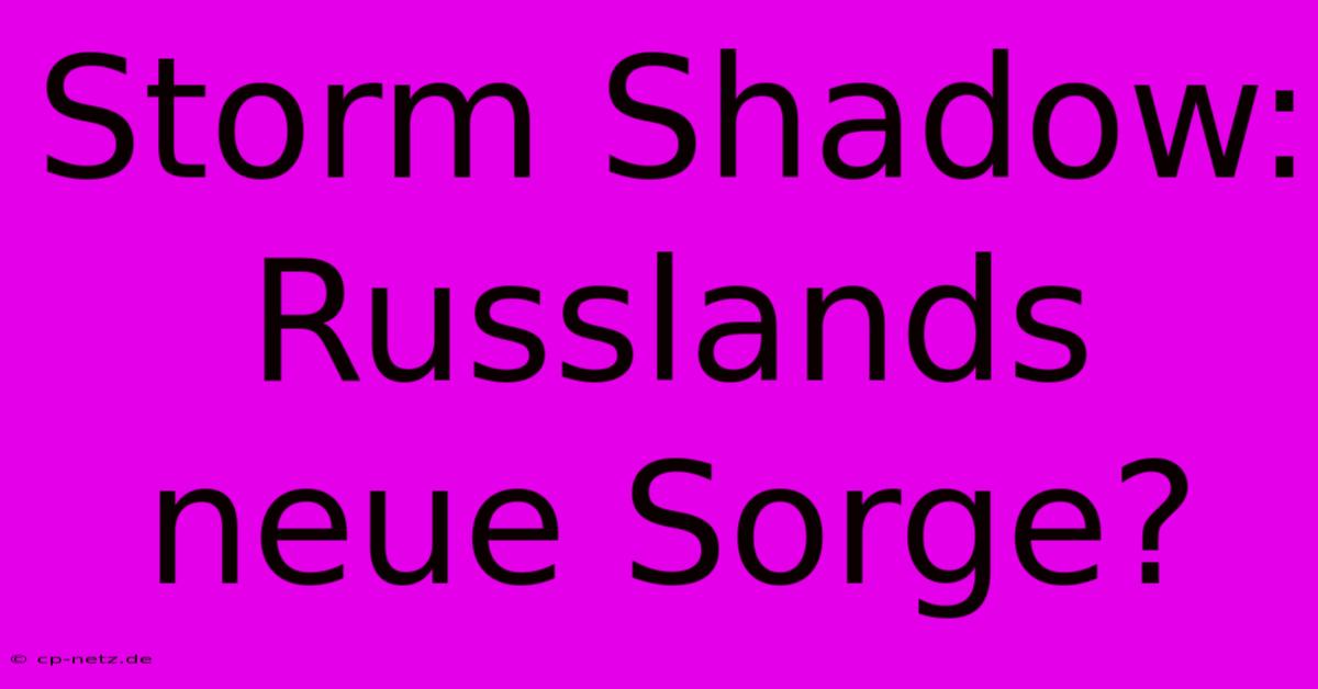 Storm Shadow: Russlands Neue Sorge?