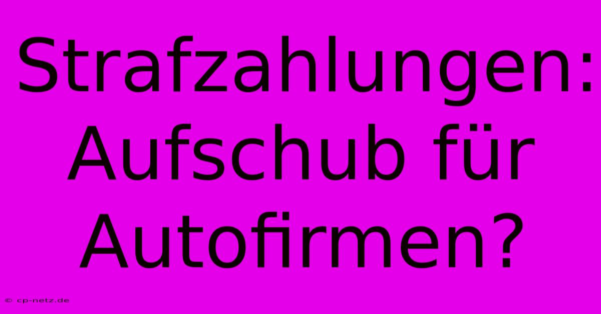 Strafzahlungen: Aufschub Für Autofirmen?