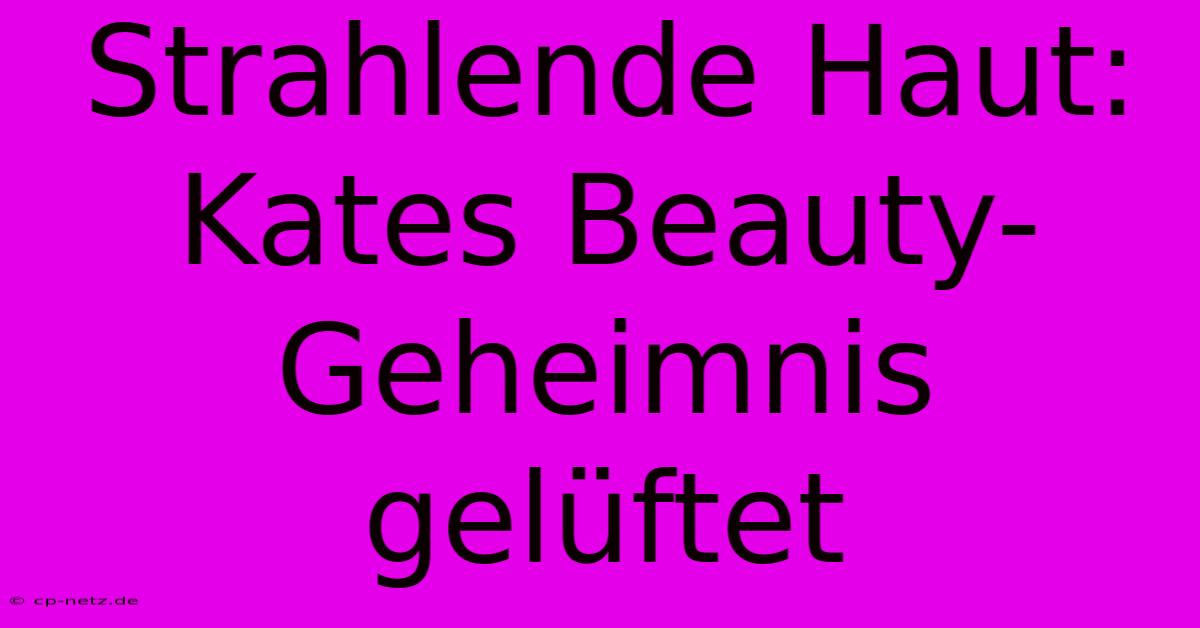 Strahlende Haut: Kates Beauty-Geheimnis Gelüftet