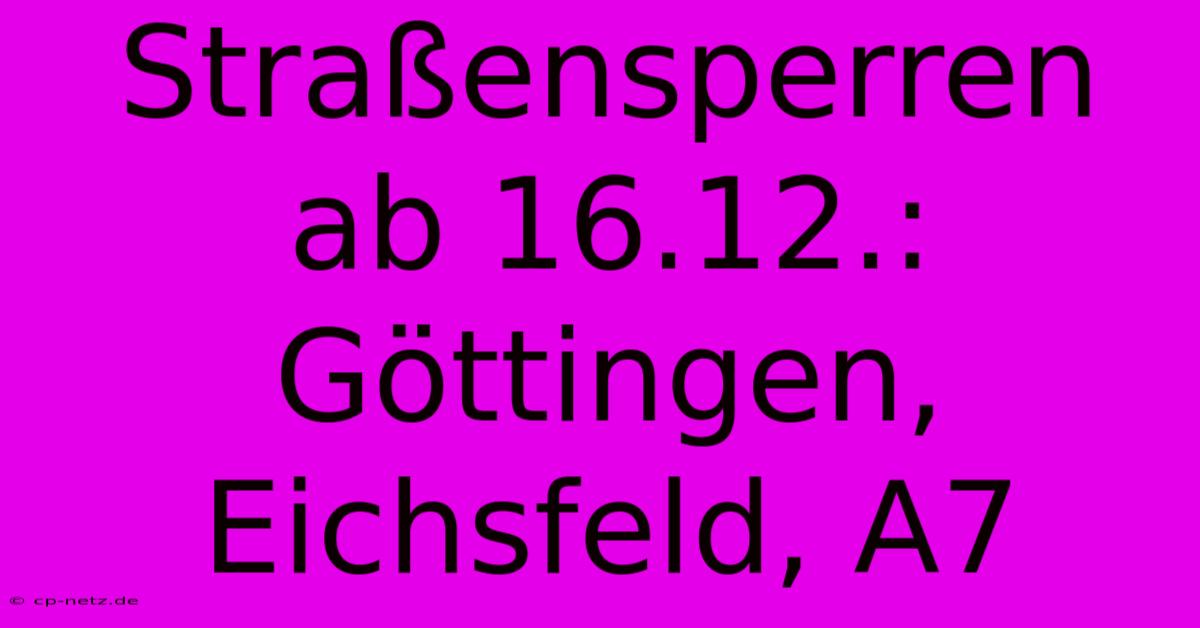 Straßensperren Ab 16.12.: Göttingen, Eichsfeld, A7