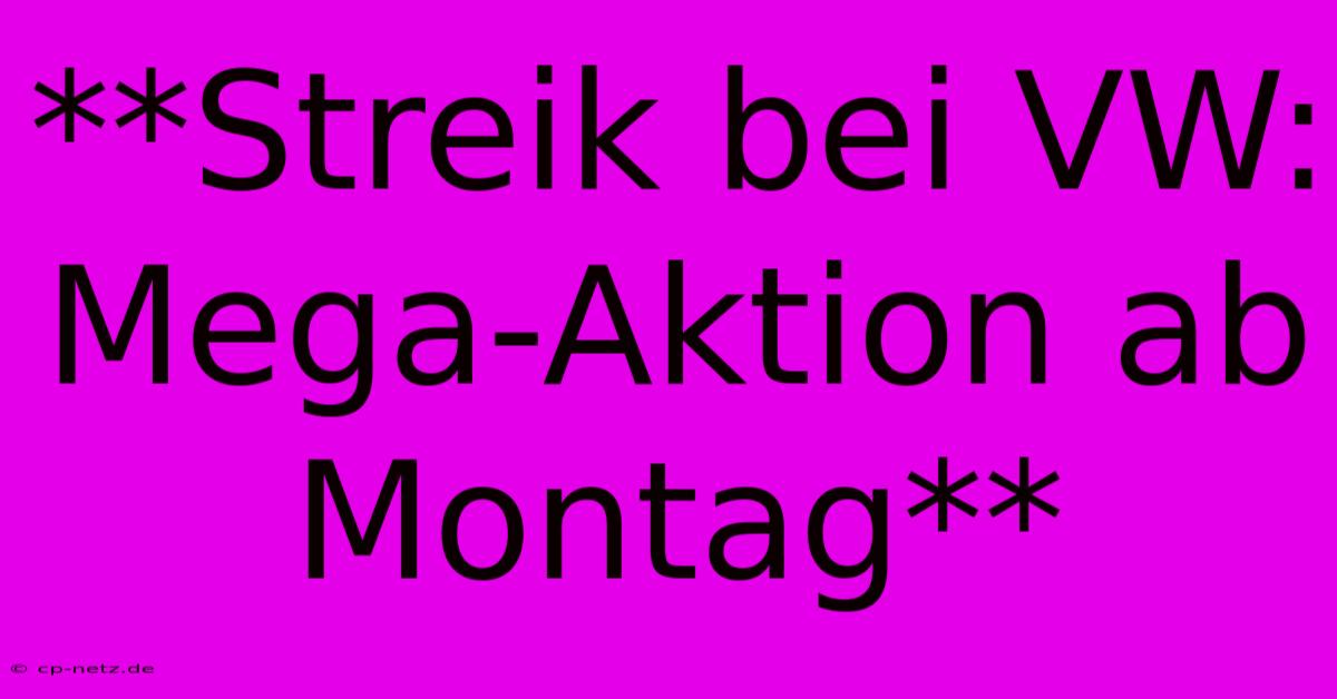 **Streik Bei VW: Mega-Aktion Ab Montag**