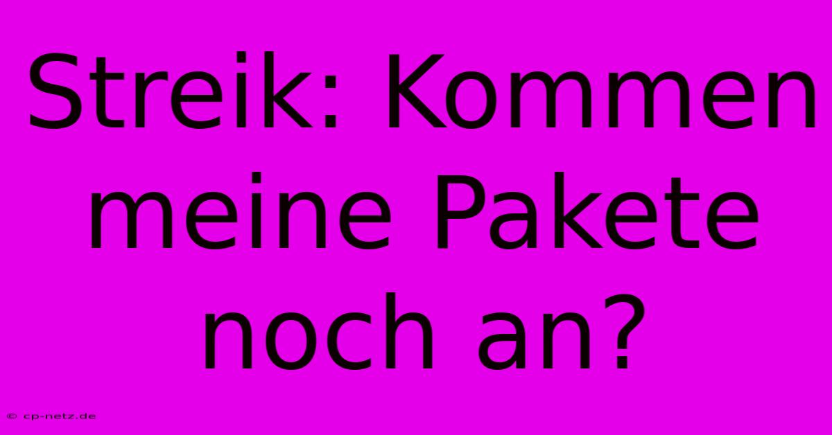 Streik: Kommen Meine Pakete Noch An?