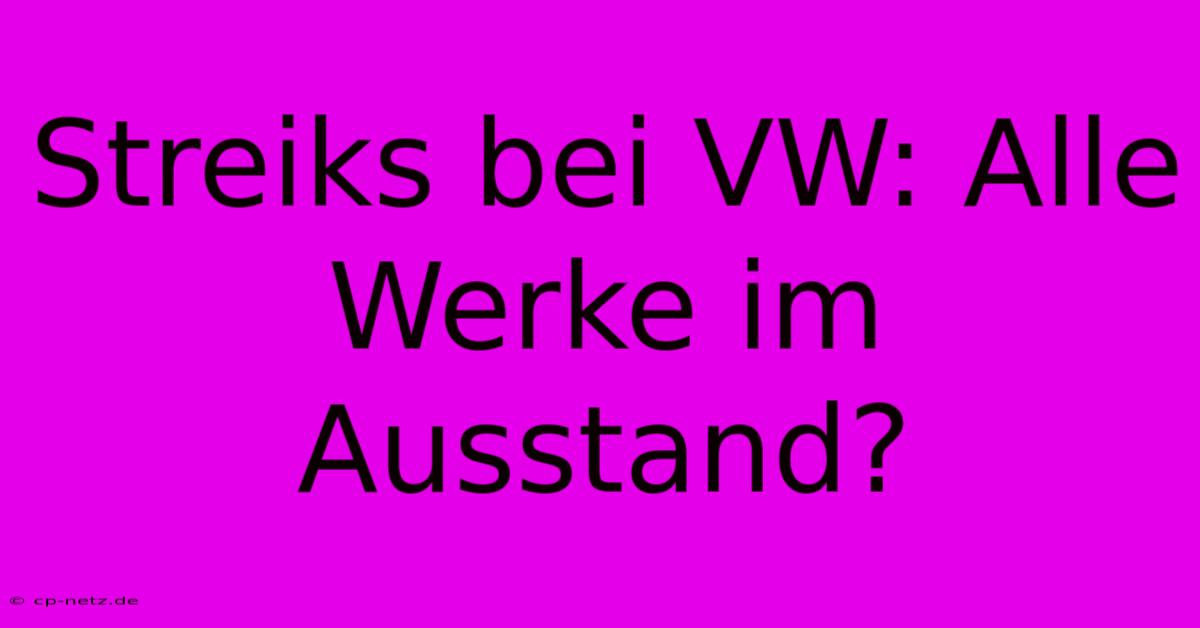 Streiks Bei VW: Alle Werke Im Ausstand?