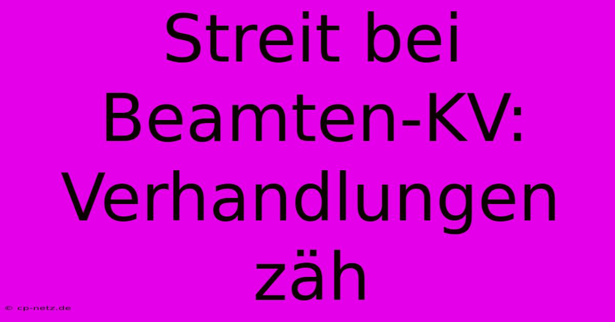 Streit Bei Beamten-KV: Verhandlungen Zäh