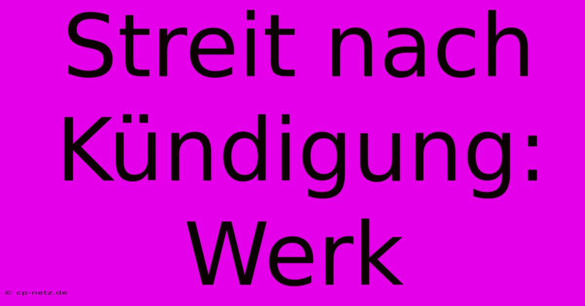 Streit Nach Kündigung: Werk