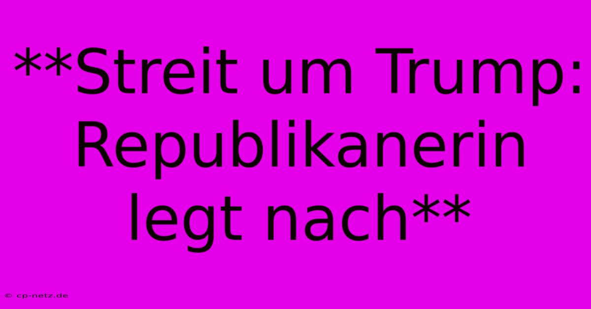 **Streit Um Trump: Republikanerin Legt Nach**