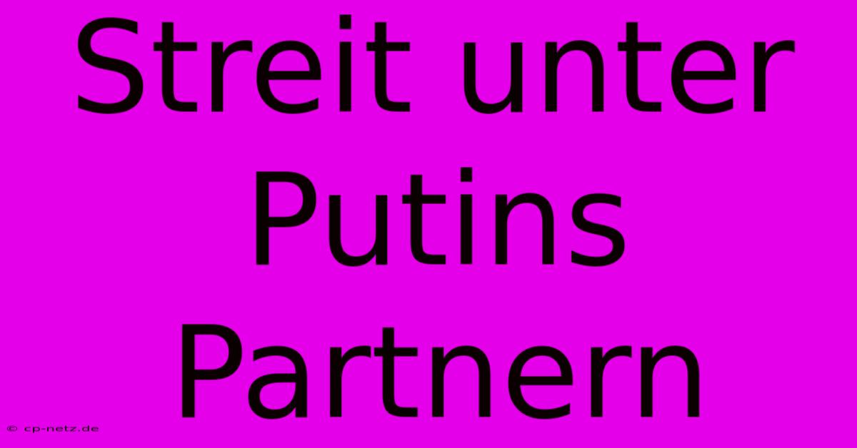 Streit Unter Putins Partnern