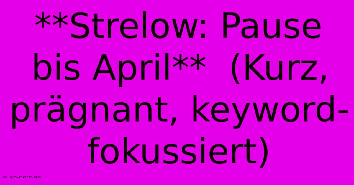 **Strelow: Pause Bis April**  (Kurz, Prägnant, Keyword-fokussiert)