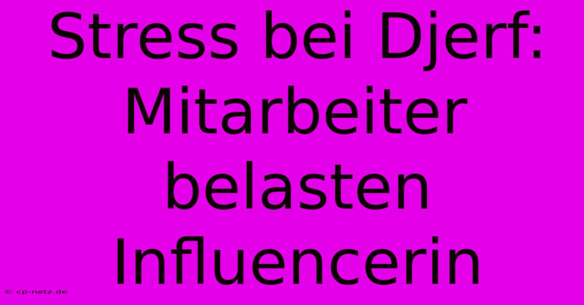 Stress Bei Djerf: Mitarbeiter Belasten Influencerin