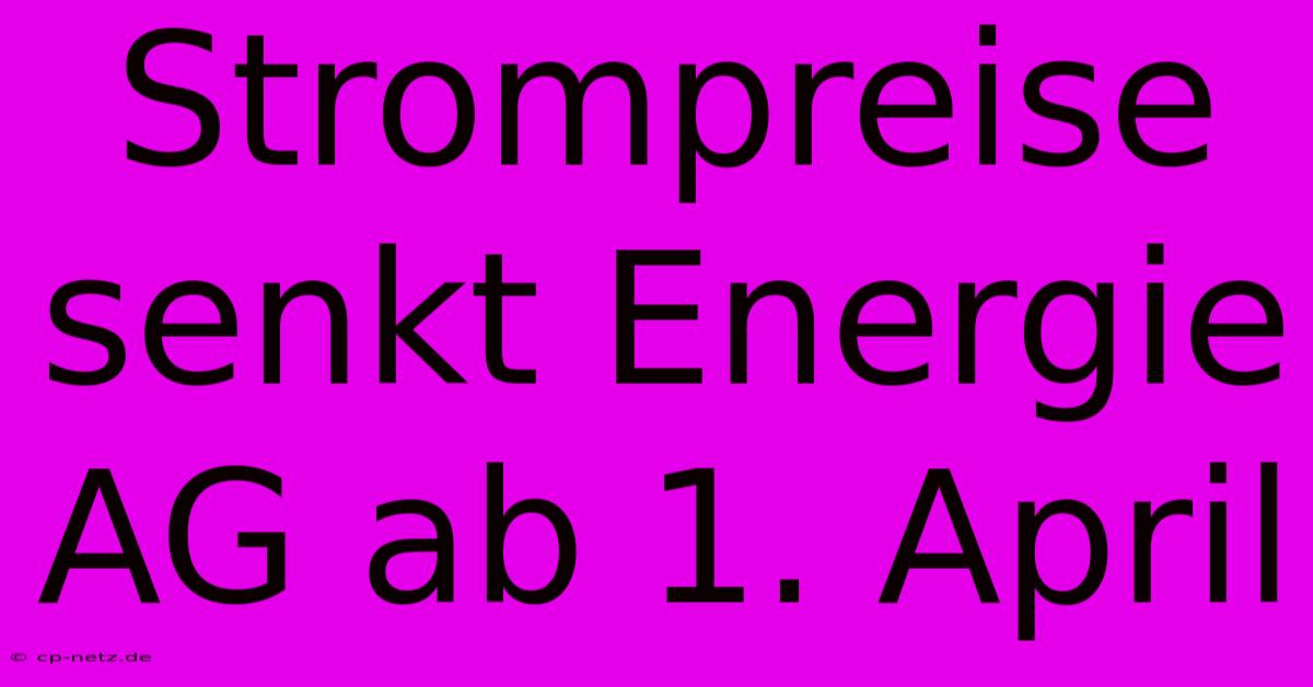 Strompreise Senkt Energie AG Ab 1. April