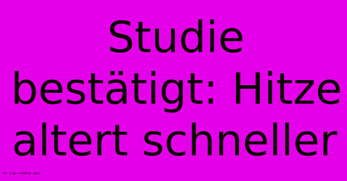 Studie Bestätigt: Hitze Altert Schneller