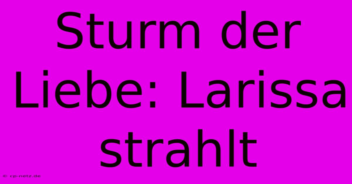 Sturm Der Liebe: Larissa Strahlt