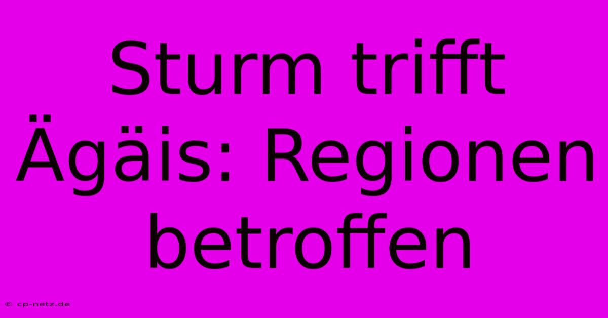 Sturm Trifft Ägäis: Regionen Betroffen