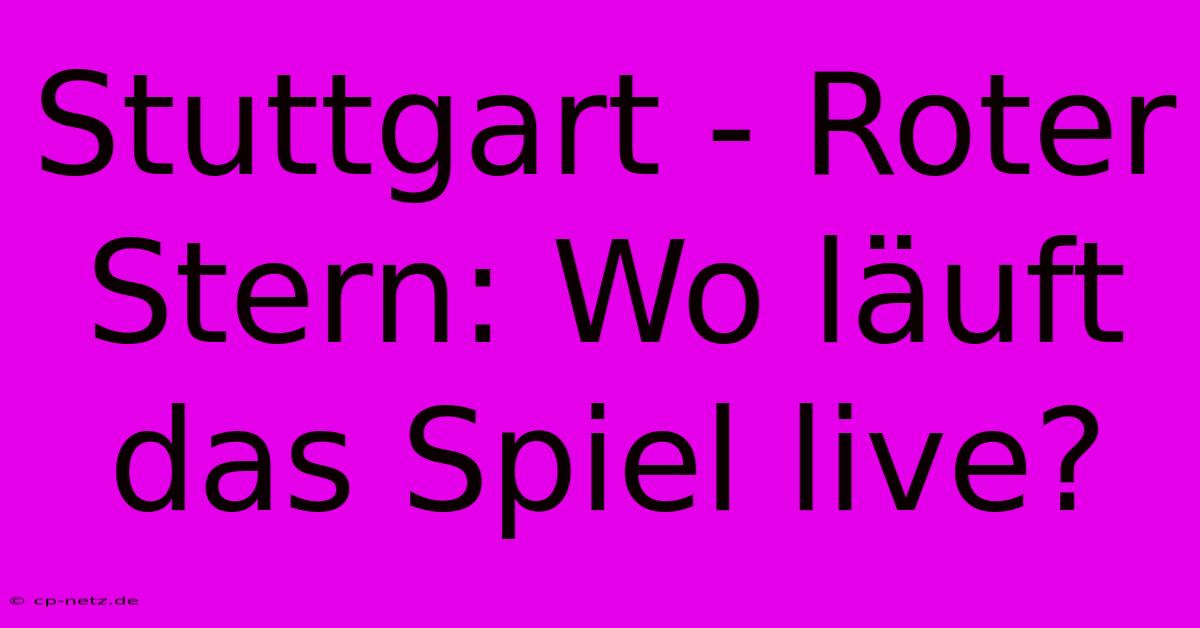 Stuttgart - Roter Stern: Wo Läuft Das Spiel Live?