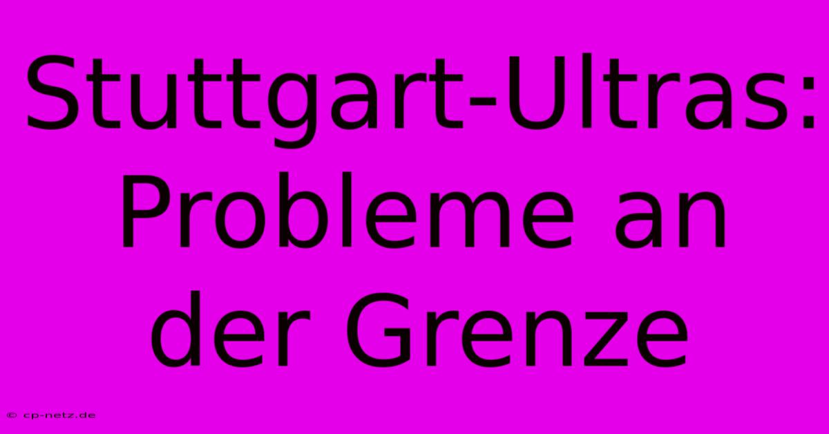 Stuttgart-Ultras: Probleme An Der Grenze