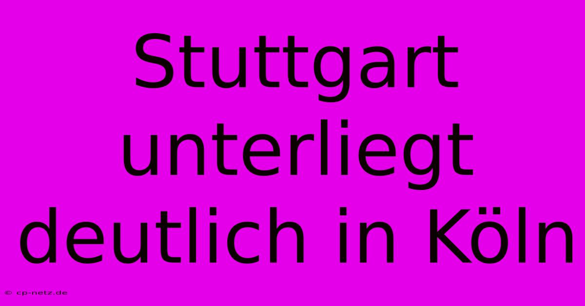 Stuttgart Unterliegt Deutlich In Köln