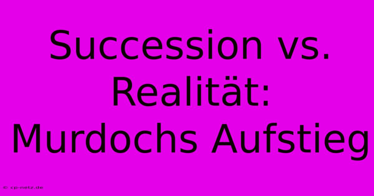 Succession Vs. Realität: Murdochs Aufstieg