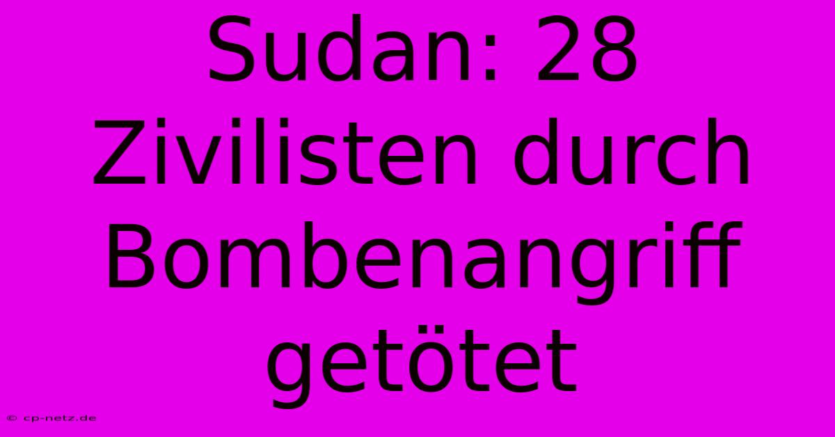 Sudan: 28 Zivilisten Durch Bombenangriff Getötet