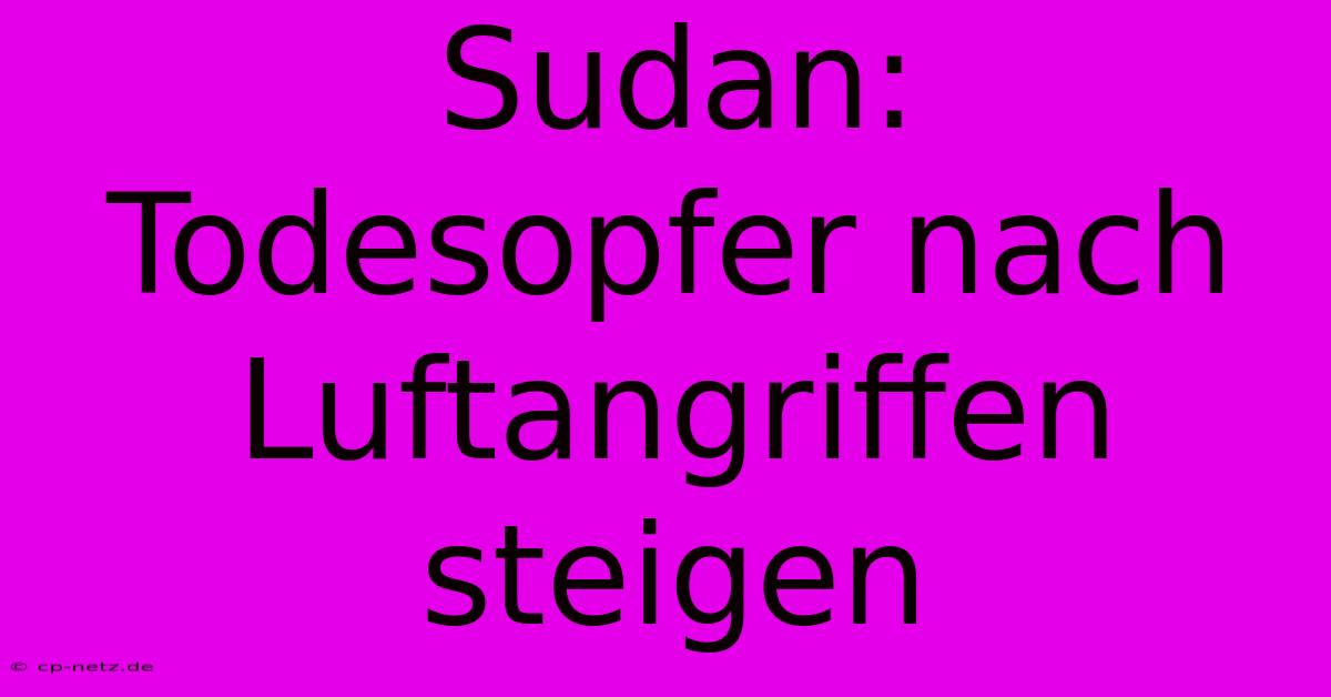 Sudan:  Todesopfer Nach Luftangriffen Steigen