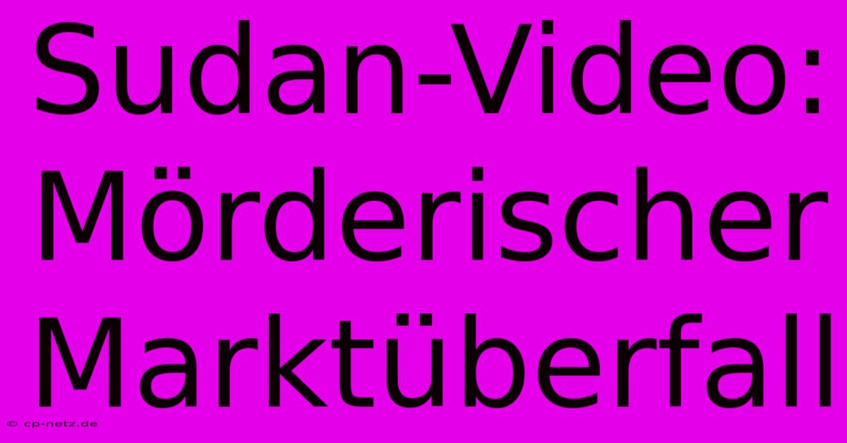 Sudan-Video: Mörderischer Marktüberfall