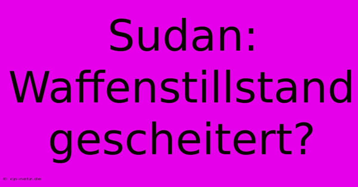 Sudan: Waffenstillstand Gescheitert?