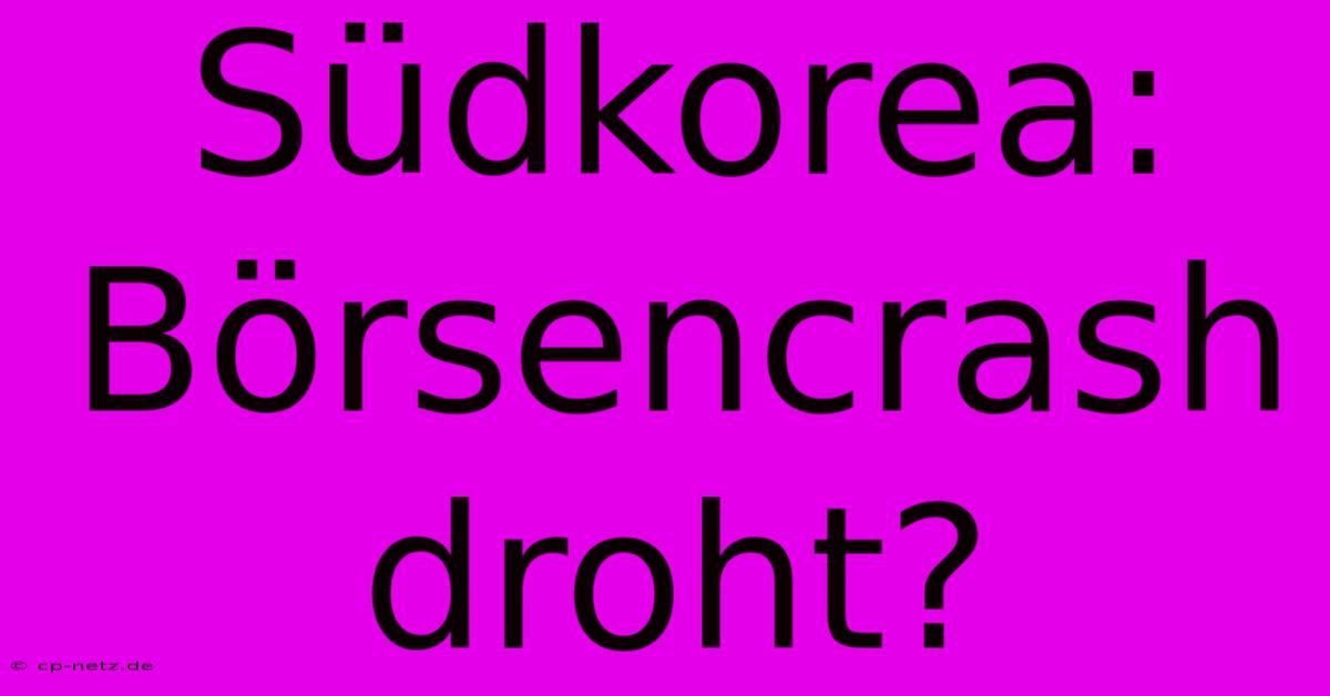 Südkorea: Börsencrash Droht?