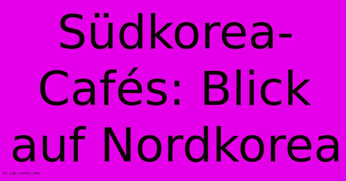 Südkorea-Cafés: Blick Auf Nordkorea