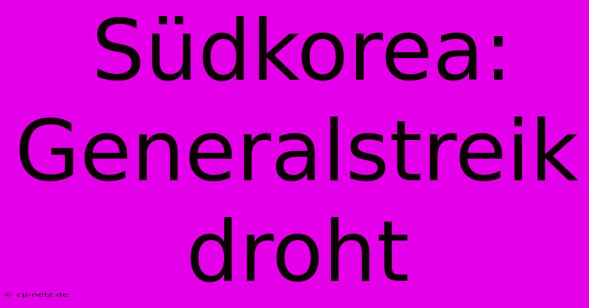 Südkorea: Generalstreik Droht