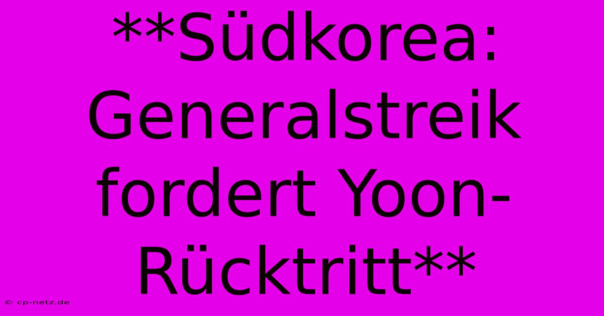 **Südkorea: Generalstreik Fordert Yoon-Rücktritt**