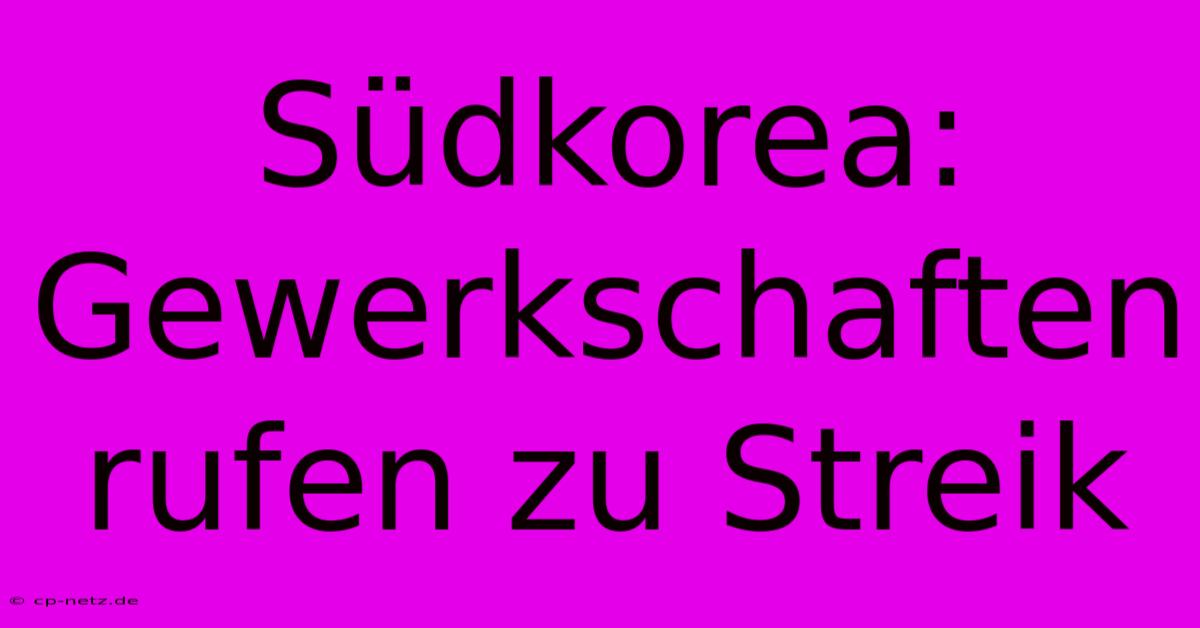 Südkorea: Gewerkschaften Rufen Zu Streik