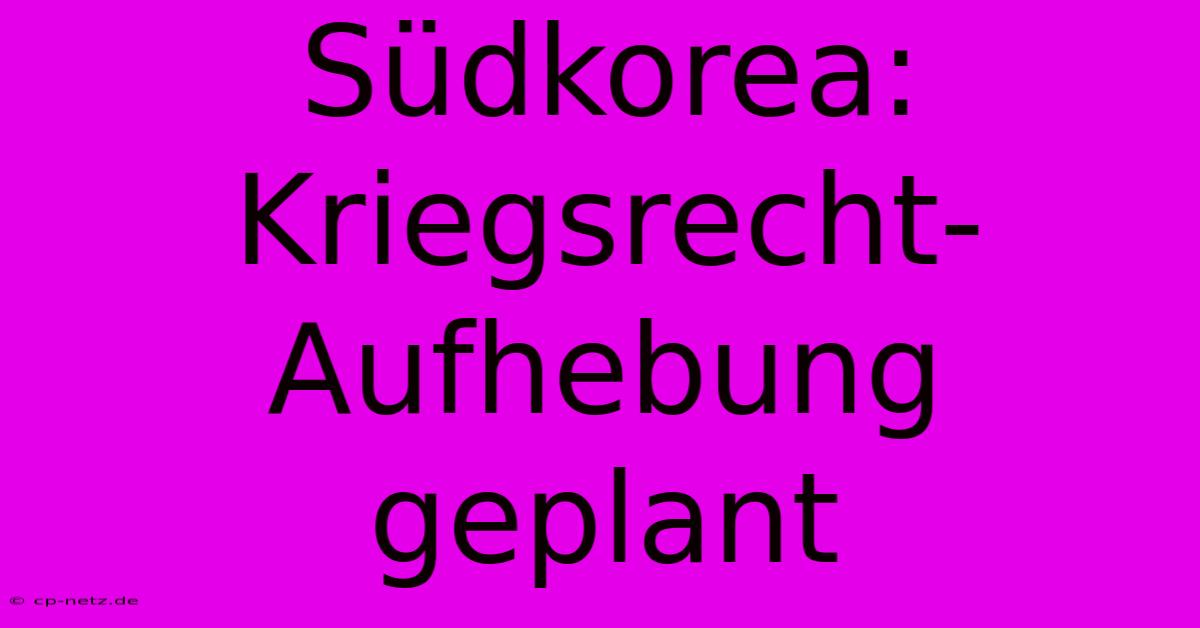 Südkorea: Kriegsrecht-Aufhebung Geplant