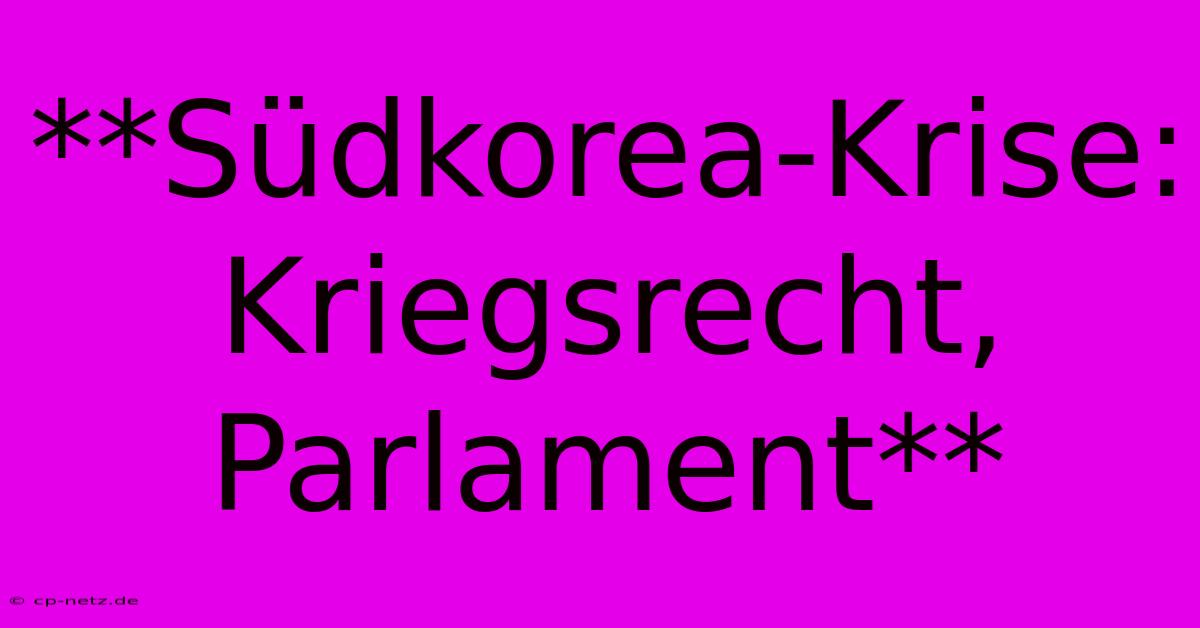 **Südkorea-Krise: Kriegsrecht, Parlament**