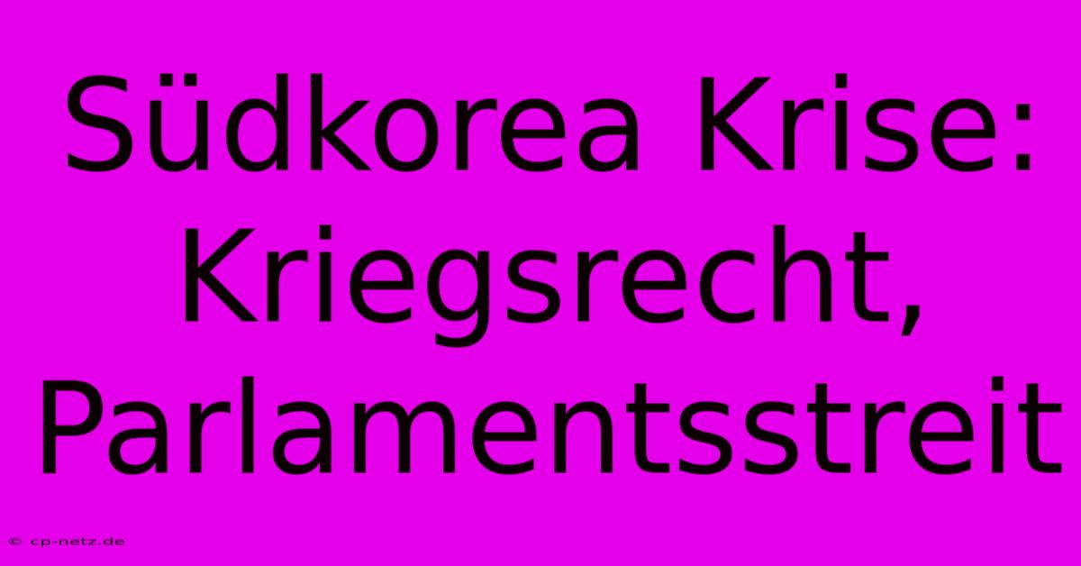 Südkorea Krise: Kriegsrecht, Parlamentsstreit