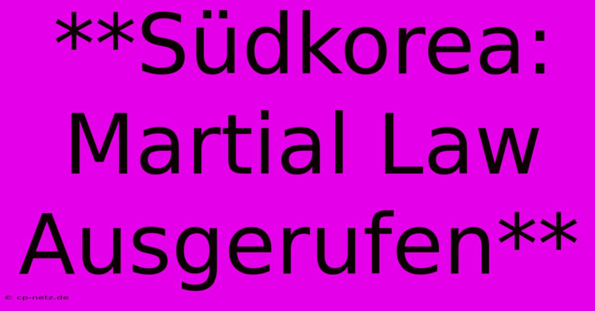 **Südkorea: Martial Law Ausgerufen**