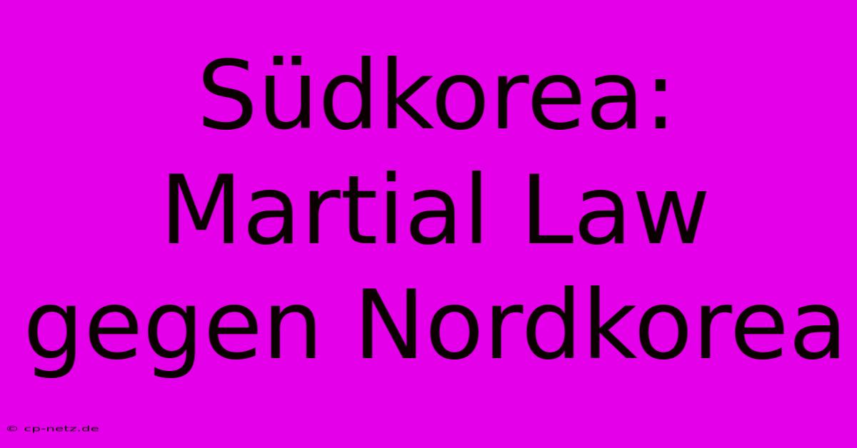 Südkorea: Martial Law Gegen Nordkorea