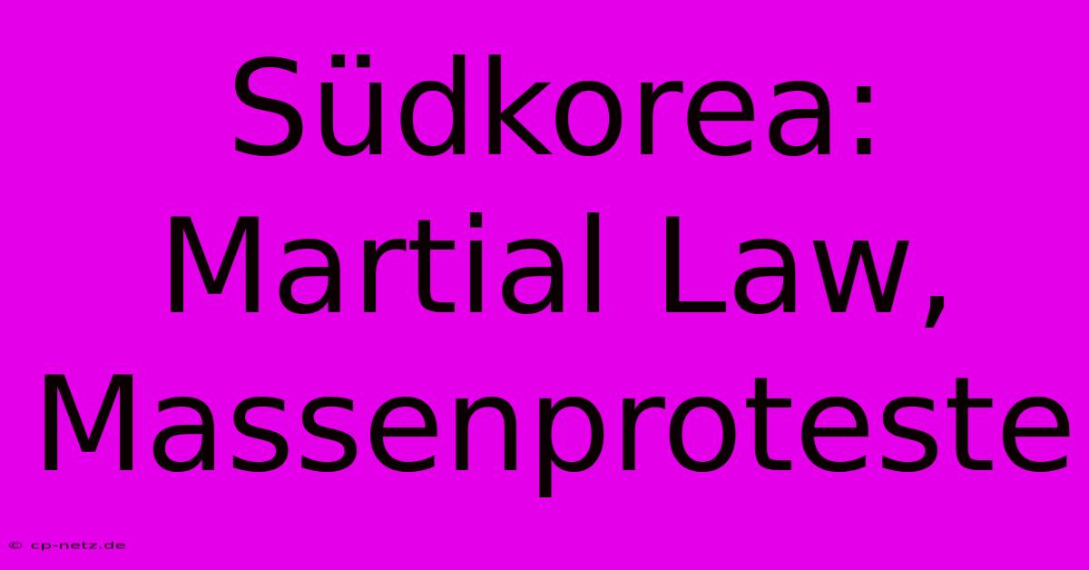 Südkorea: Martial Law, Massenproteste