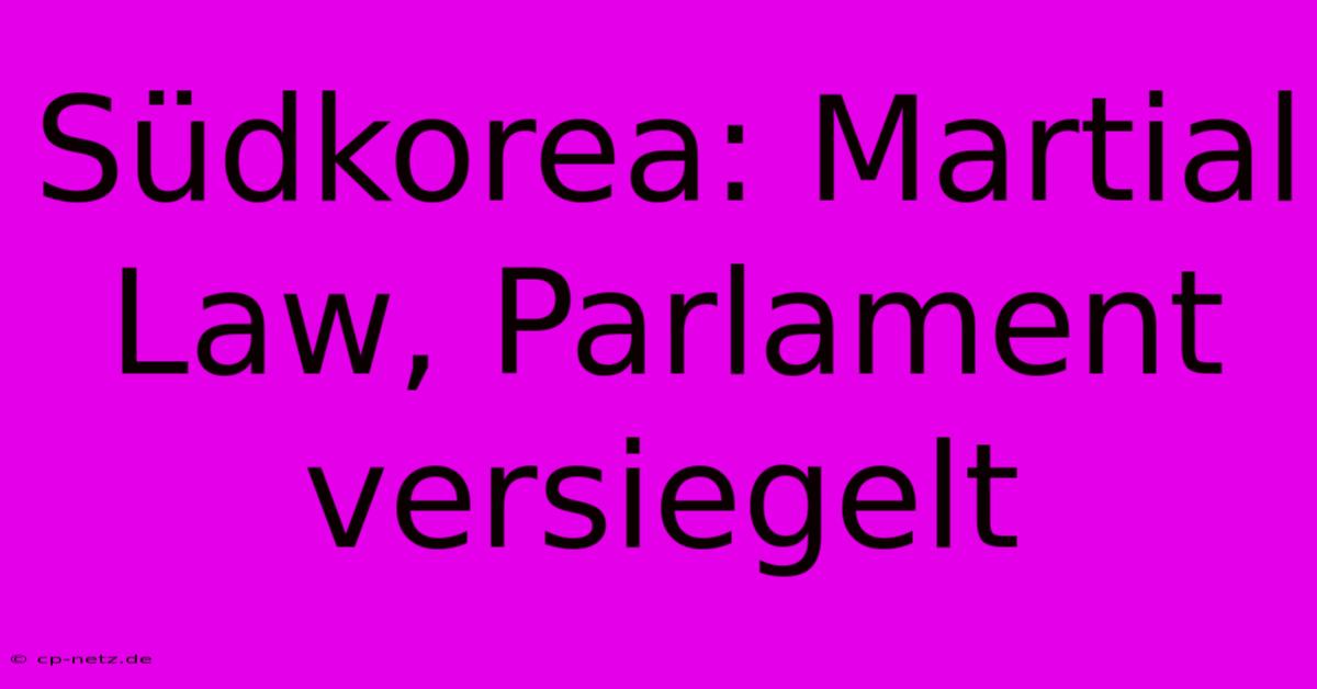 Südkorea: Martial Law, Parlament Versiegelt