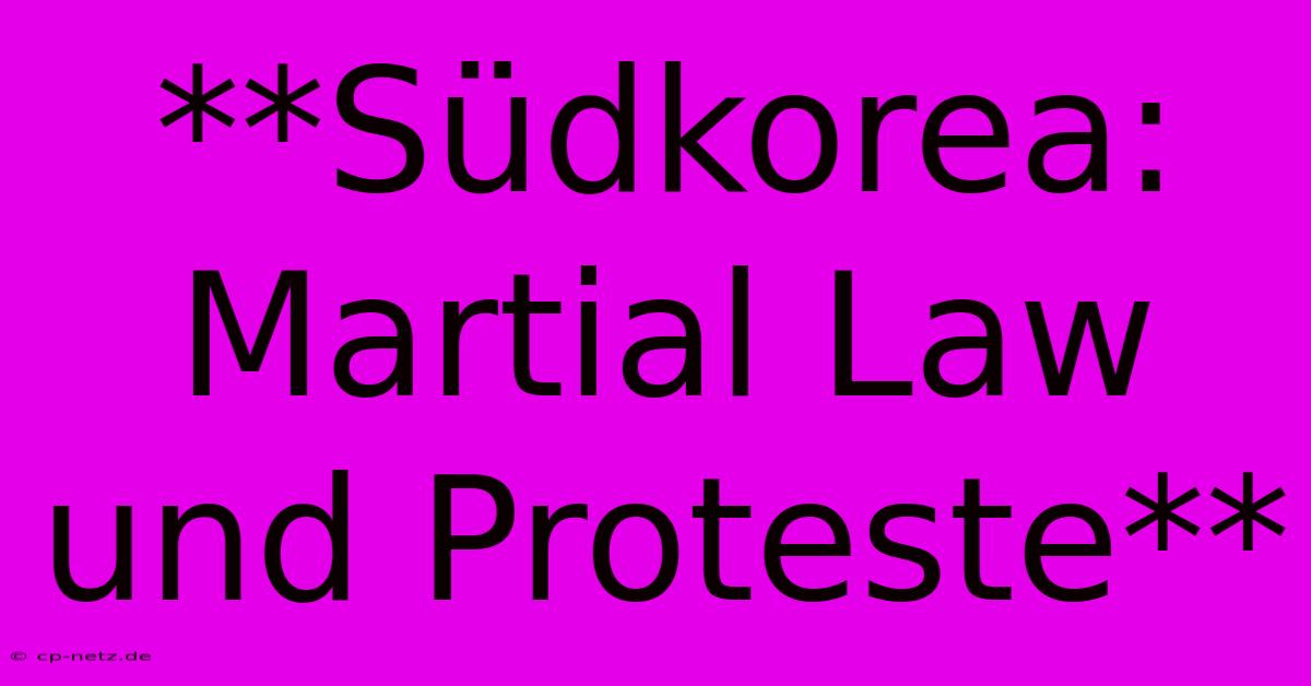 **Südkorea:  Martial Law Und Proteste**